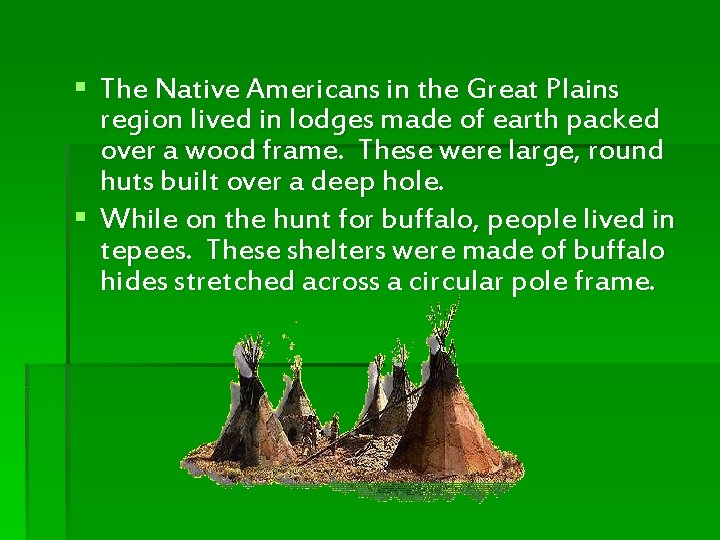 § The Native Americans in the Great Plains region lived in lodges made of