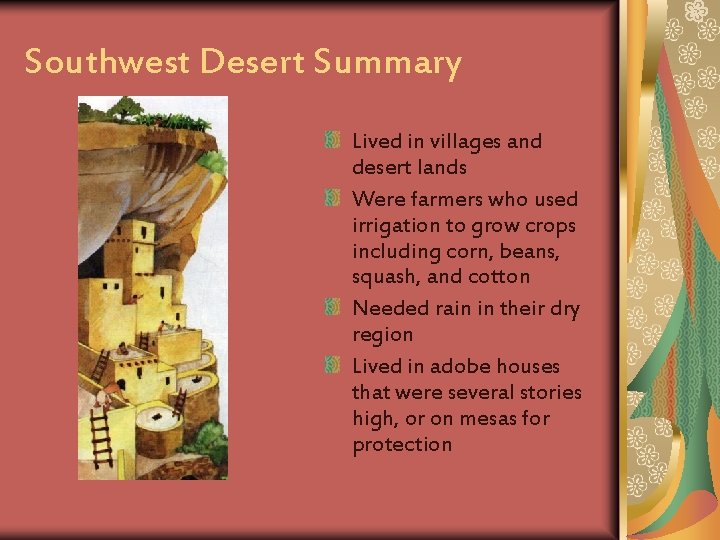 Southwest Desert Summary Lived in villages and desert lands Were farmers who used irrigation
