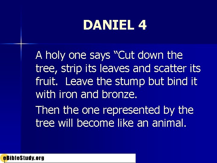 DANIEL 4 A holy one says “Cut down the tree, strip its leaves and