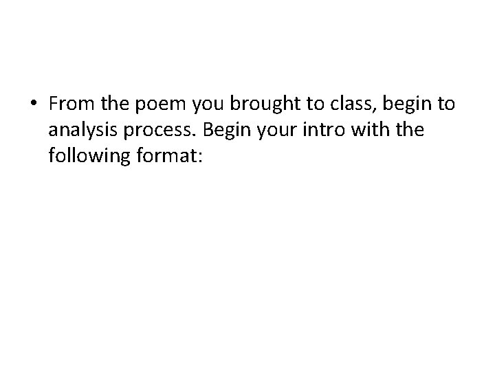  • From the poem you brought to class, begin to analysis process. Begin