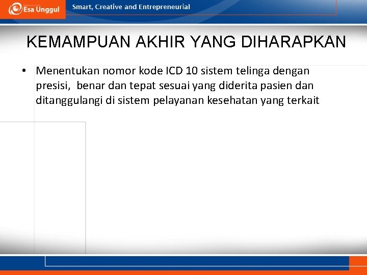 KEMAMPUAN AKHIR YANG DIHARAPKAN • Menentukan nomor kode ICD 10 sistem telinga dengan presisi,