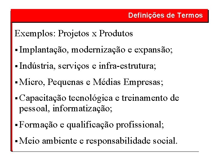  Definições de Termos Exemplos: Projetos x Produtos § Implantação, modernização e expansão; §