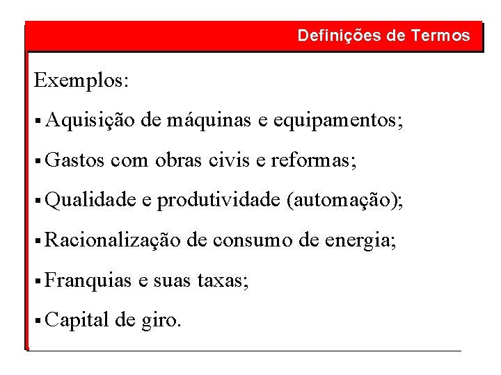  Definições de Termos Exemplos: § Aquisição de máquinas e equipamentos; § Gastos com