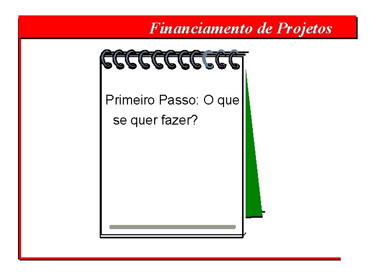  Financiamento de Projetos Primeiro Passo: O que se quer fazer? 