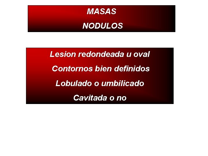 MASAS NODULOS Lesion redondeada u oval Contornos bien definidos Lobulado o umbilicado Cavitada o