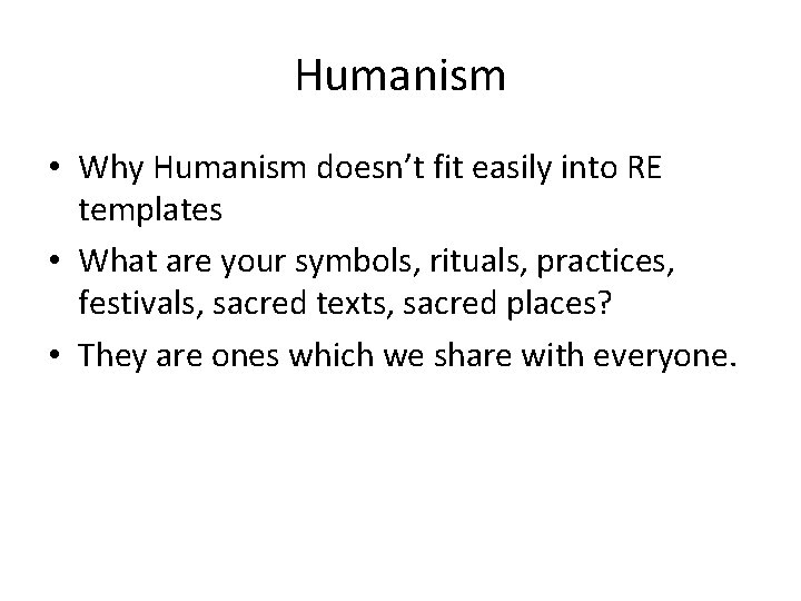 Humanism • Why Humanism doesn’t fit easily into RE templates • What are your