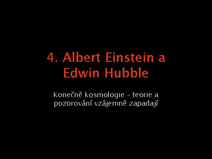 4. Albert Einstein a Edwin Hubble Konečně kosmologie – teorie a pozorování vzájemně zapadají