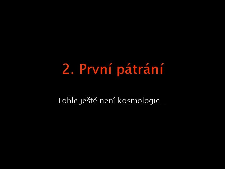 2. První pátrání Tohle ještě není kosmologie… 