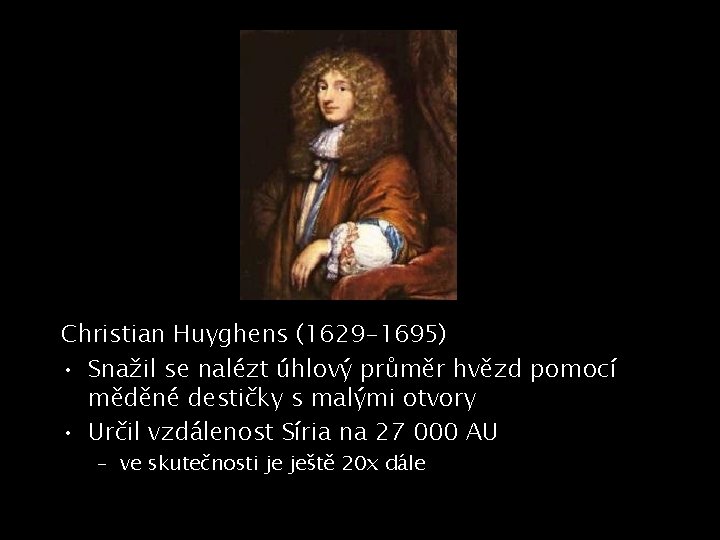 Christian Huyghens (1629 -1695) • Snažil se nalézt úhlový průměr hvězd pomocí měděné destičky