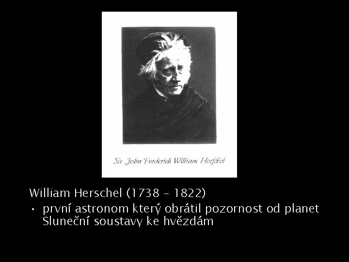 William Herschel (1738 – 1822) • první astronom který obrátil pozornost od planet Sluneční