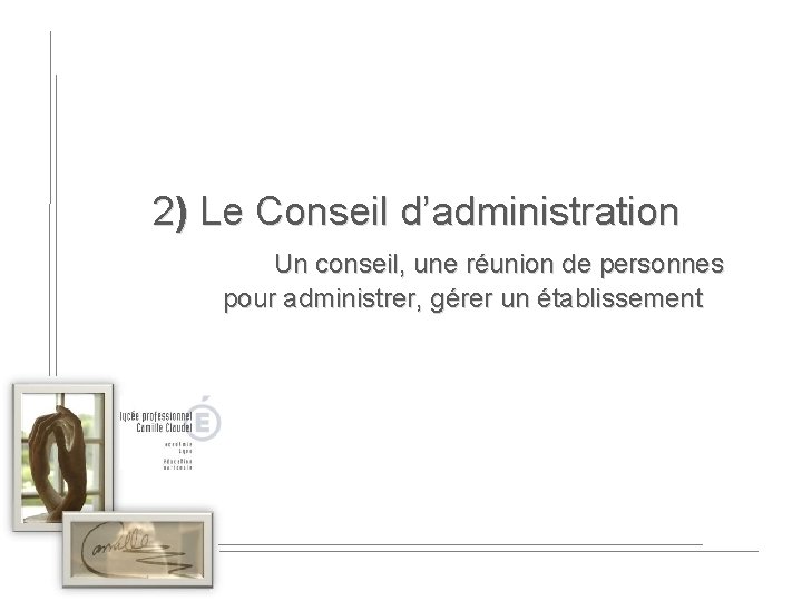 2) Le Conseil d’administration Un conseil, une réunion de personnes pour administrer, gérer un