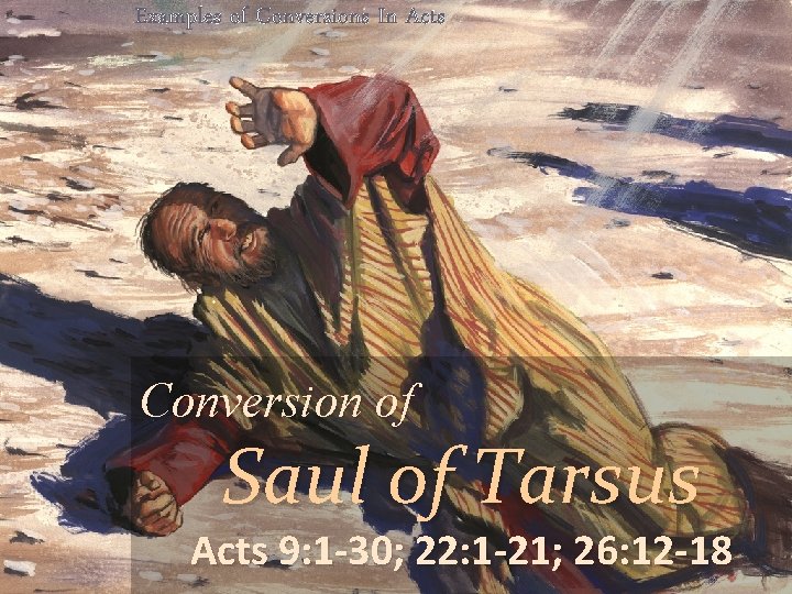 Examples of Conversions In Acts Conversion of Saul of Tarsus Acts 9: 1 -30;