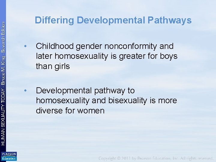 Differing Developmental Pathways • Childhood gender nonconformity and later homosexuality is greater for boys