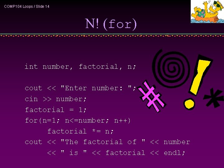 COMP 104 Loops / Slide 14 N! (for) int number, factorial, n; cout <<