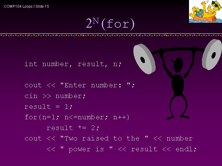 COMP 104 Loops / Slide 15 2 N (for) int number, result, n; cout