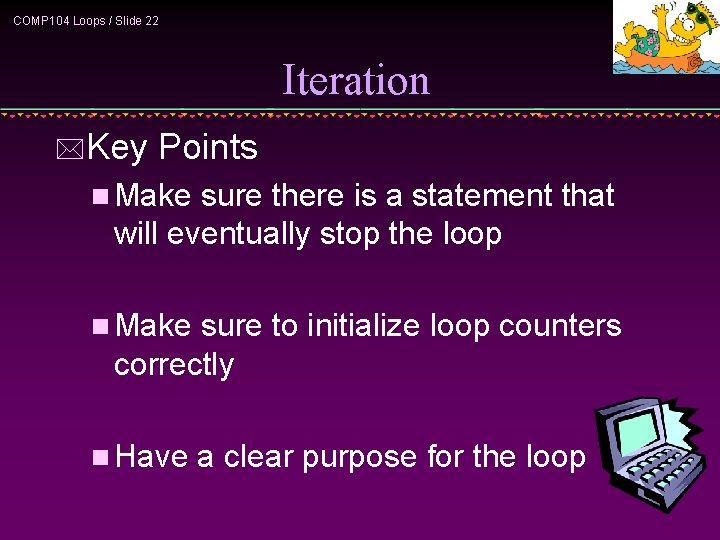 COMP 104 Loops / Slide 22 Iteration *Key Points n Make sure there is