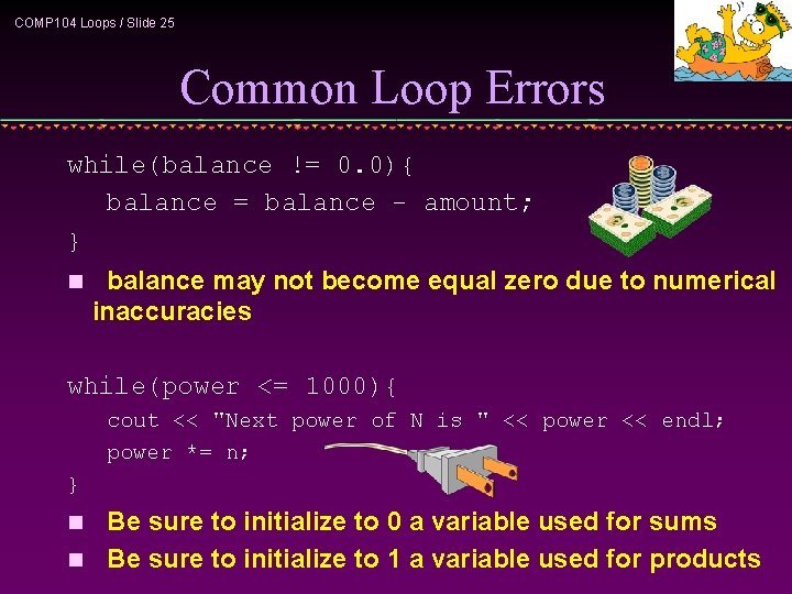 COMP 104 Loops / Slide 25 Common Loop Errors while(balance != 0. 0){ balance