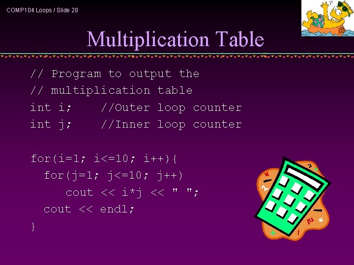 COMP 104 Loops / Slide 28 Multiplication Table // Program to output the //