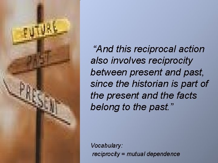 “And this reciprocal action also involves reciprocity between present and past, since the historian