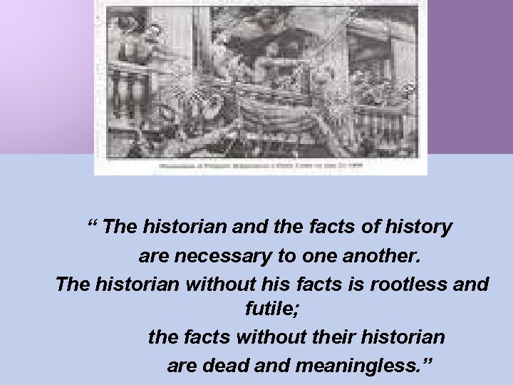 “ The historian and the facts of history are necessary to one another. The