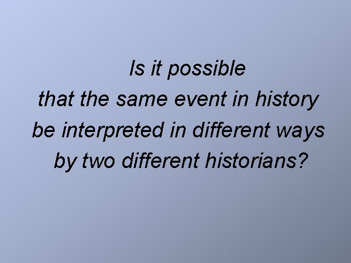 Is it possible that the same event in history be interpreted in different ways