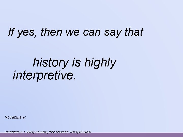 If yes, then we can say that history is highly interpretive. Vocabulary: Interpretive =