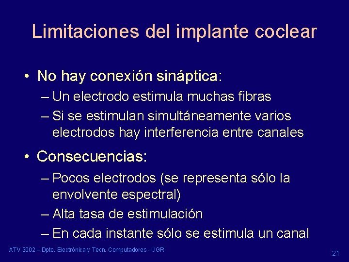 Limitaciones del implante coclear • No hay conexión sináptica: – Un electrodo estimula muchas Limitaciones del implante coclear • No hay conexión sináptica: – Un electrodo estimula muchas