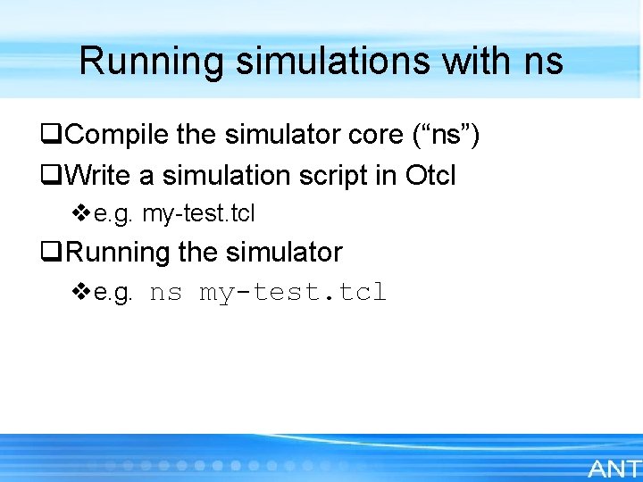Running simulations with ns q. Compile the simulator core (“ns”) q. Write a simulation