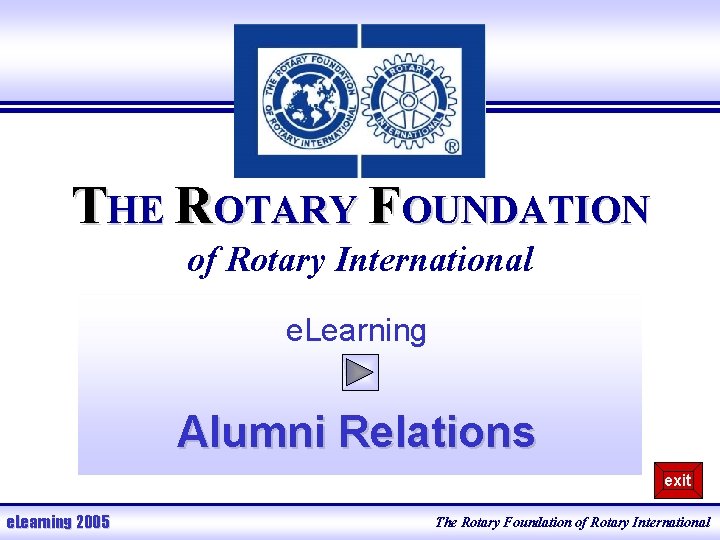 THE ROTARY FOUNDATION of Rotary International e. Learning Alumni Relations exit e. Learning 2005