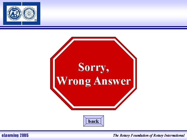Sorry, Wrong Answer back e. Learning 2005 The Rotary Foundation of Rotary International 