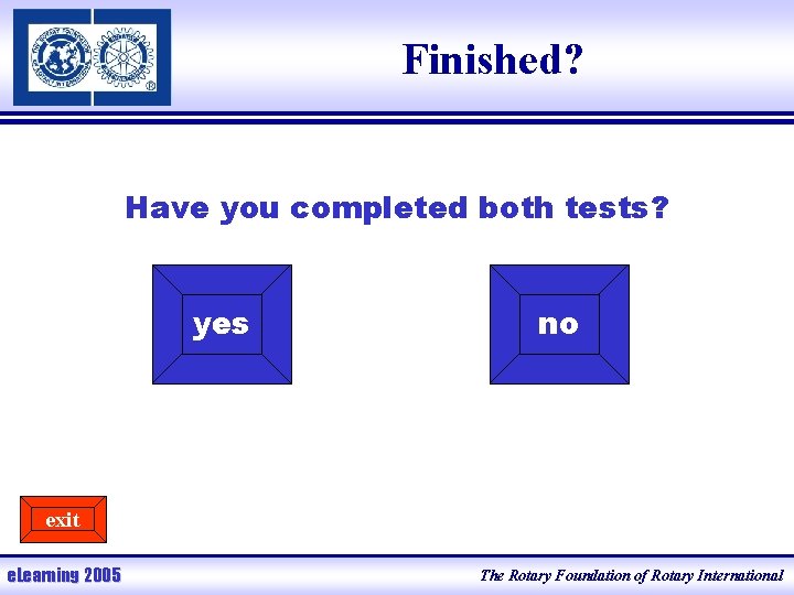 Finished? Have you completed both tests? yes no exit e. Learning 2005 The Rotary