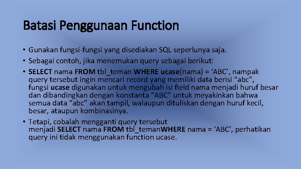 Batasi Penggunaan Function • Gunakan fungsi-fungsi yang disediakan SQL seperlunya saja. • Sebagai contoh,