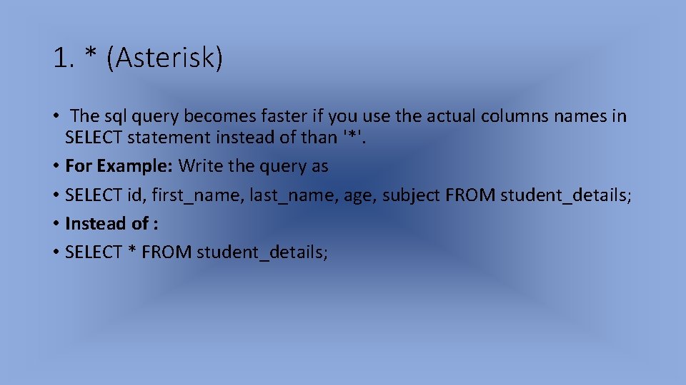 1. * (Asterisk) • The sql query becomes faster if you use the actual