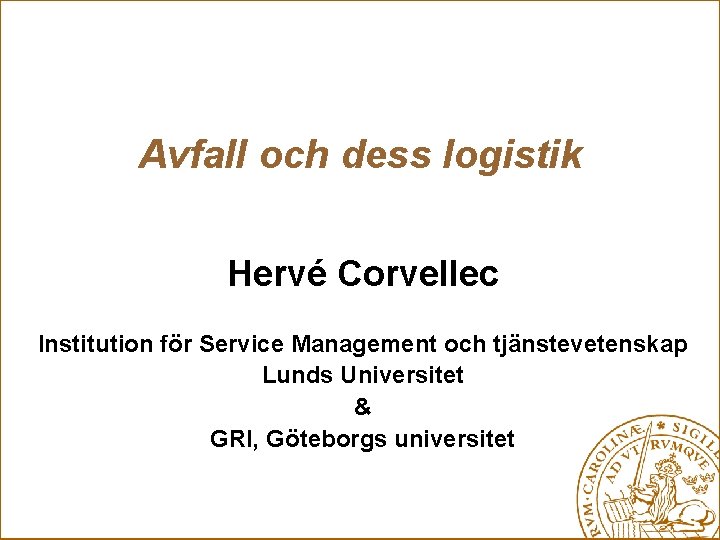 Avfall och dess logistik Hervé Corvellec Institution för Service Management och tjänstevetenskap Lunds Universitet