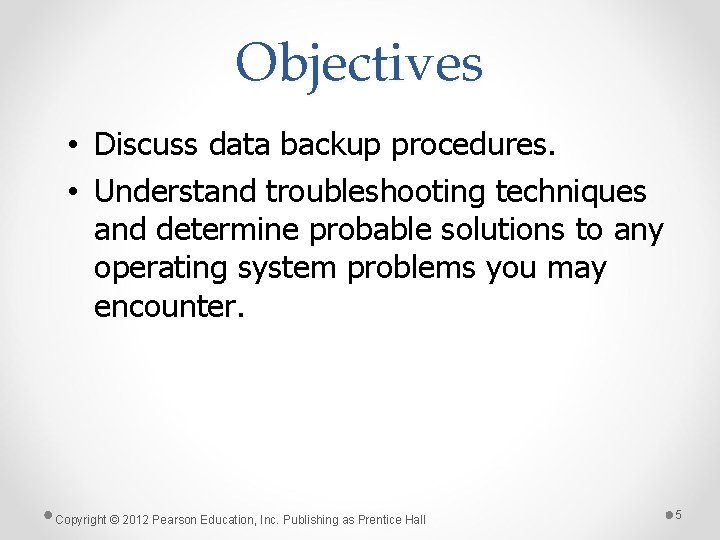 Objectives • Discuss data backup procedures. • Understand troubleshooting techniques and determine probable solutions