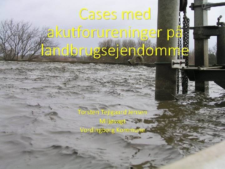 Cases med akutforureninger på landbrugsejendomme Torsten Tejlgaard Jensen Miljøvagt Vordingborg Kommune 