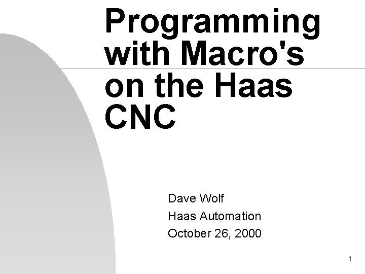 Programming with Macro's on the Haas CNC Dave Wolf Haas Automation October 26, 2000