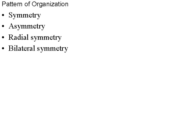Pattern of Organization • • Symmetry Asymmetry Radial symmetry Bilateral symmetry 