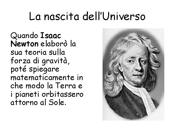 La nascita dell’Universo Quando Isaac Newton elaborò la sua teoria sulla forza di gravità,