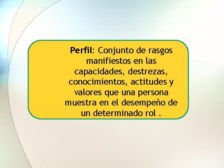 Perfil: Conjunto de rasgos manifiestos en las capacidades, destrezas, conocimientos, actitudes y valores que