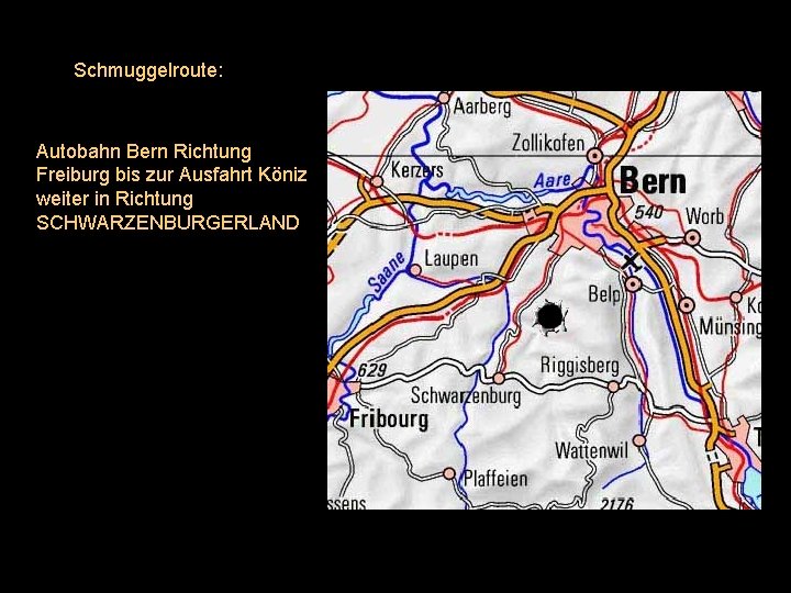 Schmuggelroute: Autobahn Bern Richtung Freiburg bis zur Ausfahrt Köniz weiter in Richtung SCHWARZENBURGERLAND 
