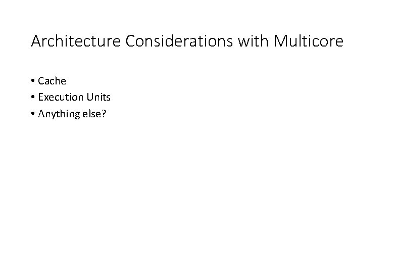 Architecture Considerations with Multicore • Cache • Execution Units • Anything else? 