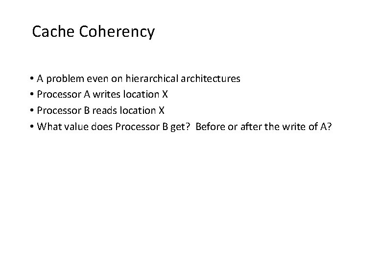 Cache Coherency • A problem even on hierarchical architectures • Processor A writes location