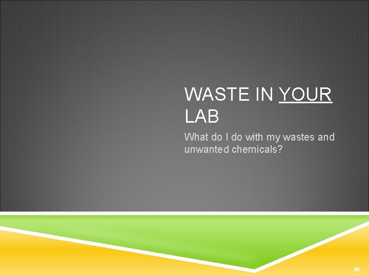 WASTE IN YOUR LAB What do I do with my wastes and unwanted chemicals?