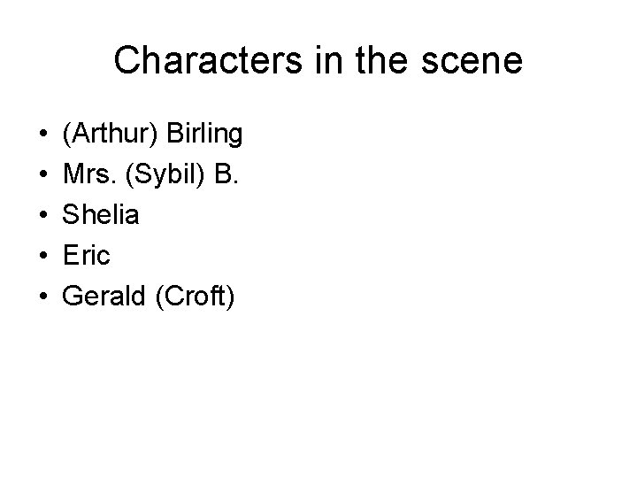 Characters in the scene • • • (Arthur) Birling Mrs. (Sybil) B. Shelia Eric