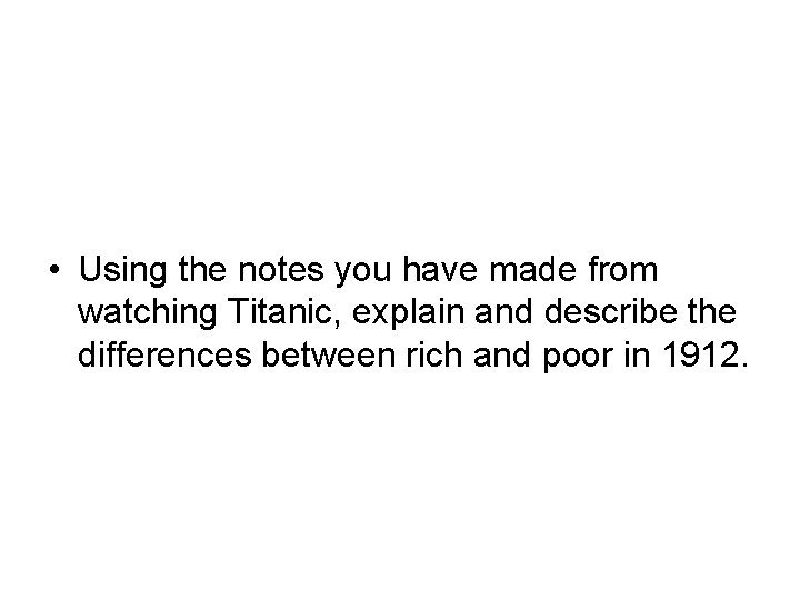 • Using the notes you have made from watching Titanic, explain and describe • Using the notes you have made from watching Titanic, explain and describe