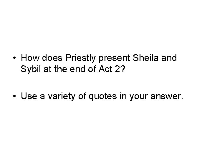 • How does Priestly present Sheila and Sybil at the end of Act • How does Priestly present Sheila and Sybil at the end of Act