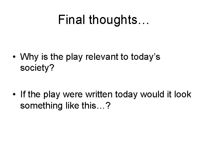 Final thoughts… • Why is the play relevant to today’s society? • If the