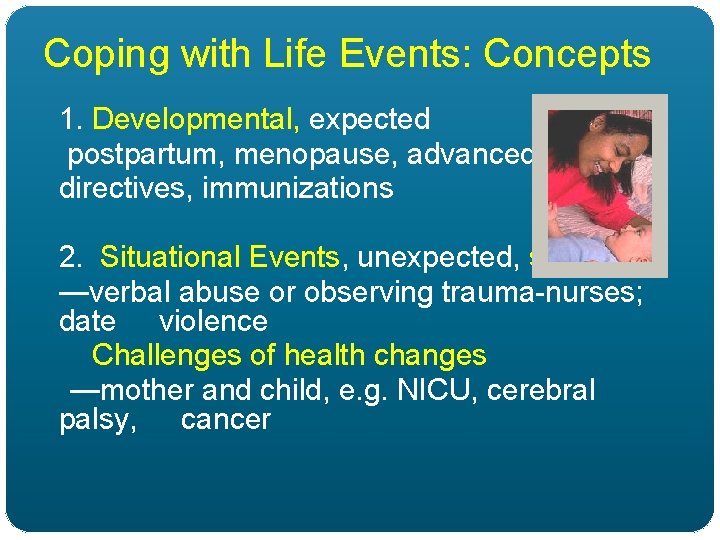 Coping with Life Events: Concepts 1. Developmental, expected postpartum, menopause, advanced directives, immunizations 2.