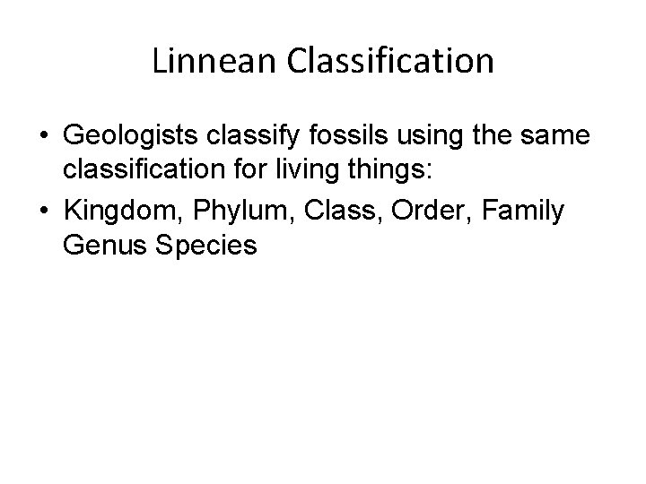 Linnean Classification • Geologists classify fossils using the same classification for living things: •